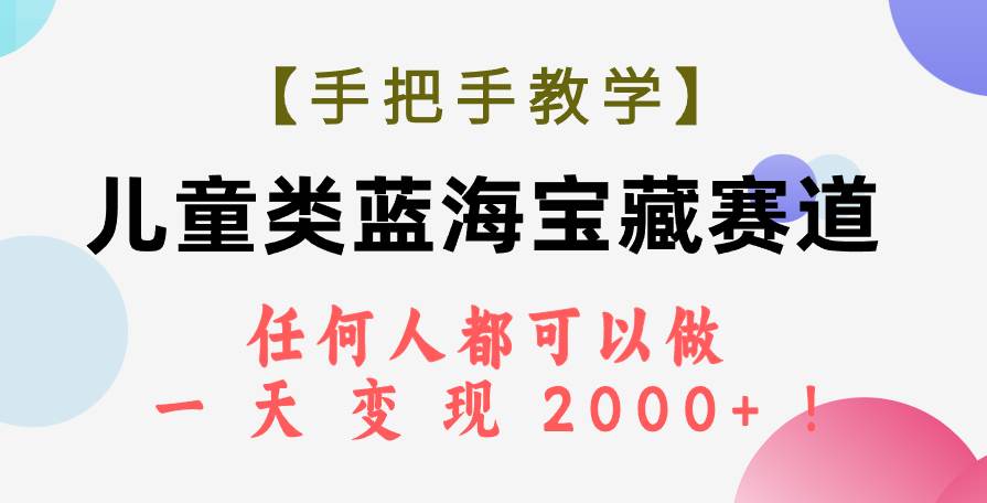 【手把手教学】儿童类蓝海宝藏赛道，任何人都可以做，一天轻松变现2000+！-温馨分享网