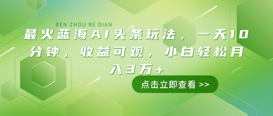 最火蓝海AI头条玩法，一天10分钟，收益可观，小白轻松月入3万+-温馨分享网