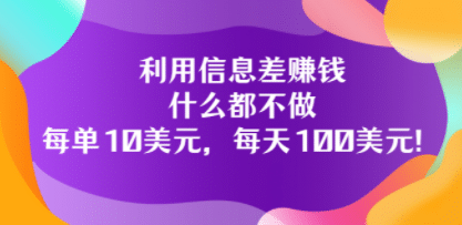 利用信息差赚钱：什么都不做，每单10美元，每天100美元！-温馨分享网
