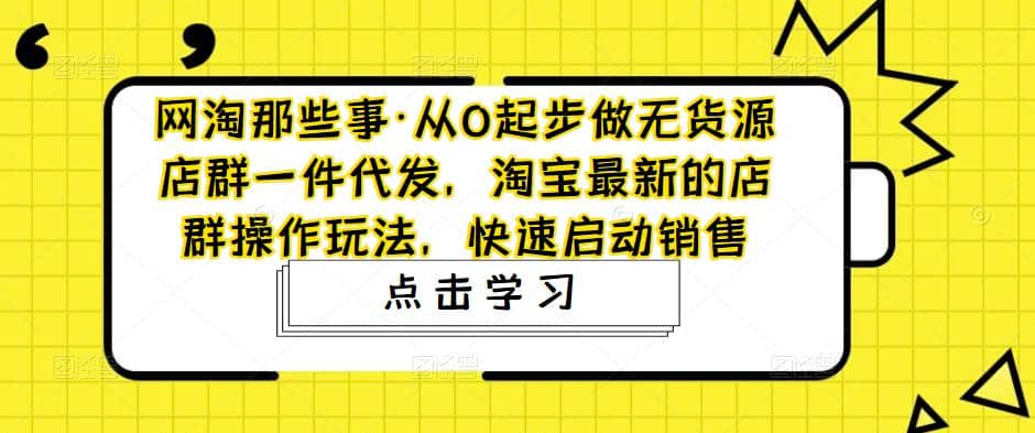 从0起步做无货源店群一件代发，淘宝最新的店群操作玩法，快速启动销售-温馨分享网