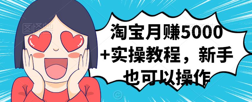 淘宝月赚5000+实操教程，新手也可以操作-温馨分享网