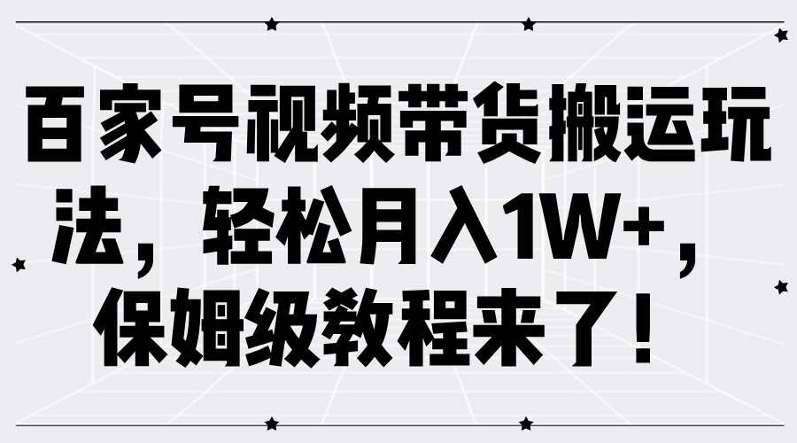 百家号视频带货搬运玩法，轻松月入1W+，保姆级教程来了！-温馨分享网