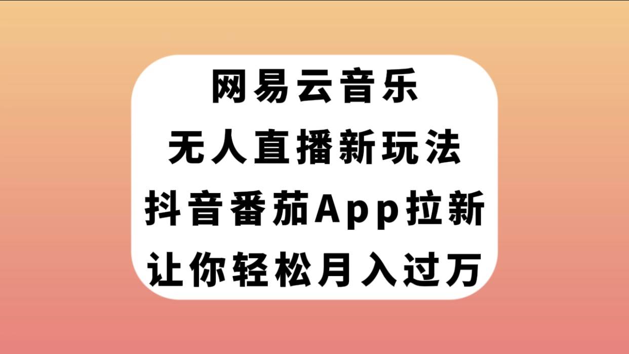 网易云音乐无人直播新玩法，抖音番茄APP拉新，让你轻松月入过万-温馨分享网