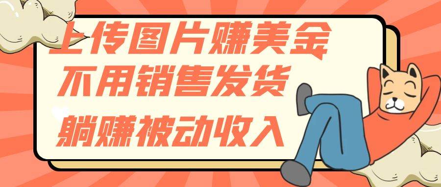 上传图片赚美金，不用销售发货躺赚被动收入-温馨分享网