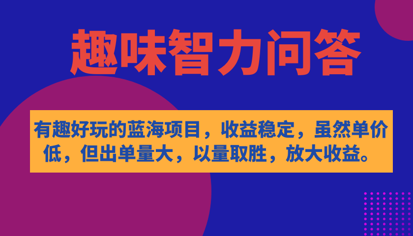 有趣好玩的蓝海项目，趣味智力问答，收益稳定，虽然客单价低，但出单量大-温馨分享网