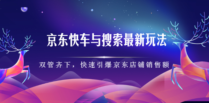 京东快车与搜索最新玩法，四个维度抢占红利，引爆京东平台-温馨分享网