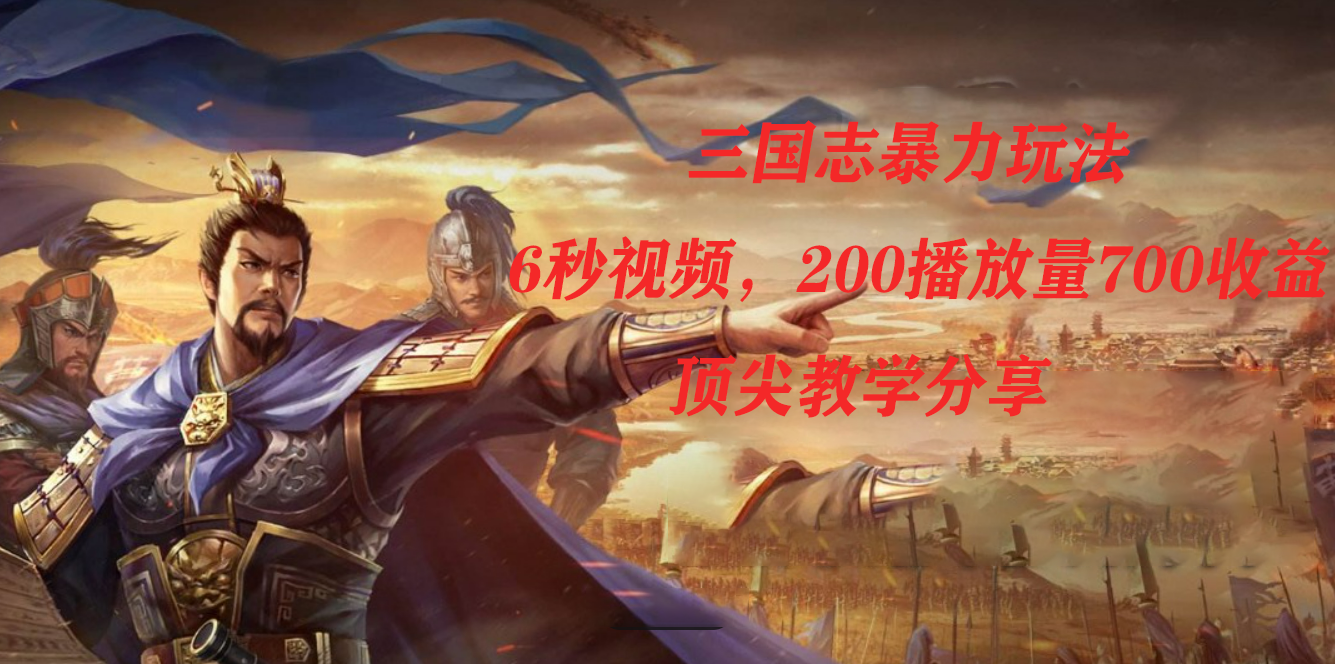 三国志暴力玩法，6秒视频，200播放量700收益，顶尖教学分享-温馨分享网