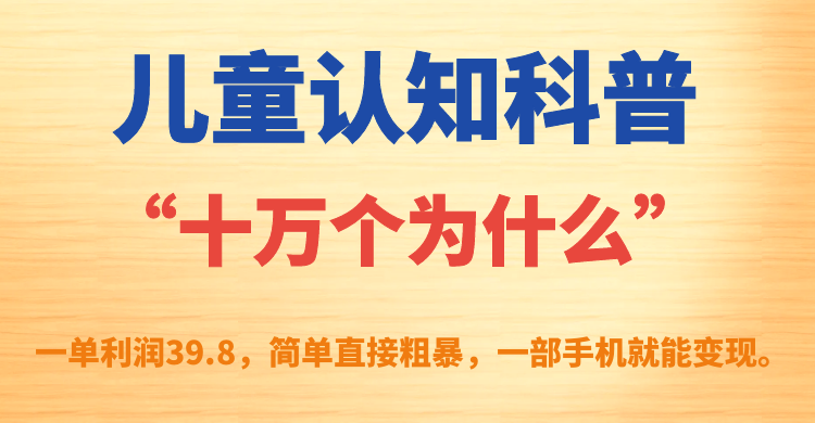 儿童认知科普“十万个为什么”一单利润39.8，简单粗暴，一部手机就能变现-温馨分享网