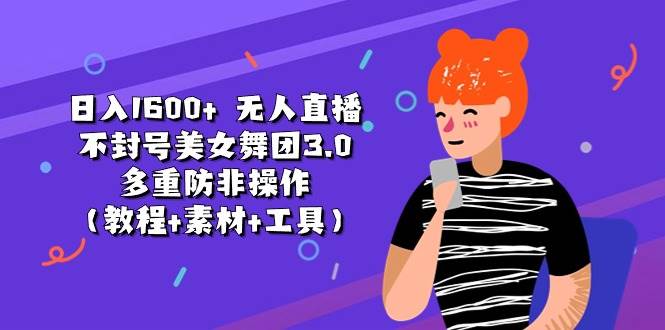 日入1600+ 无人直播不封号美女舞团3.0 多重防非操作（教程+素材+工具）-温馨分享网