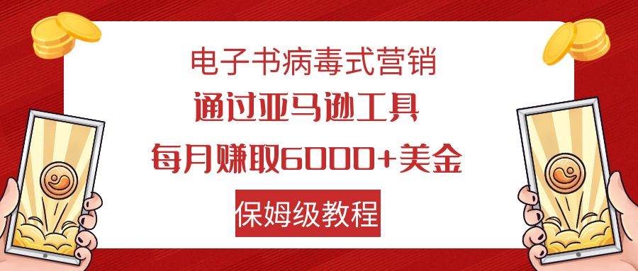 电子书病毒式营销 通过亚马逊工具每月赚6000+美金 小白轻松上手 保姆级教程-温馨分享网