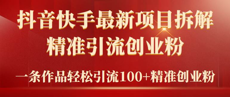 2024年抖音快手最新项目拆解视频引流创业粉，一天轻松引流精准创业粉100+-温馨分享网