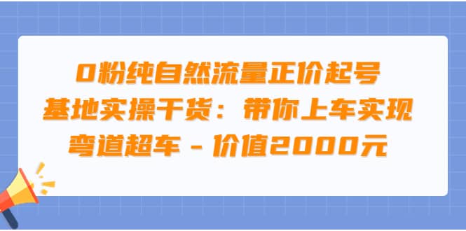 0粉纯自然流量正价起号基地实操干货：带你上车实现弯道超车 – 价值2000元-温馨分享网
