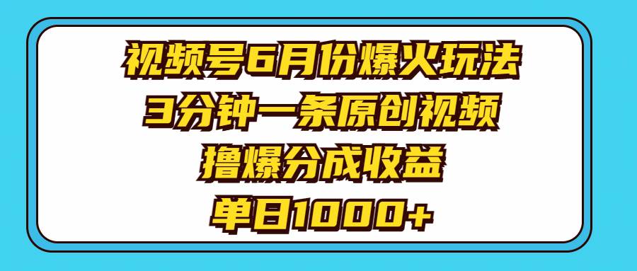 视频号6月份爆火玩法，3分钟一条原创视频，撸爆分成收益，单日1000+-温馨分享网