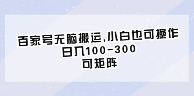 百家号无脑搬运,小白也可操作，日入100-300，可矩阵-温馨分享网