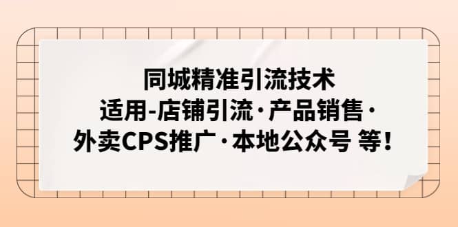 同城精准引流技术：适用-店铺引流·产品销售·外卖CPS推广·本地公众号 等-温馨分享网
