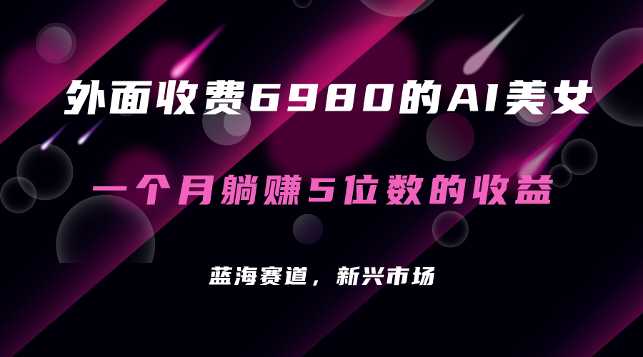 外面收费6980的AI美女项目！每月躺赚5位数收益（教程+素材+工具）-温馨分享网
