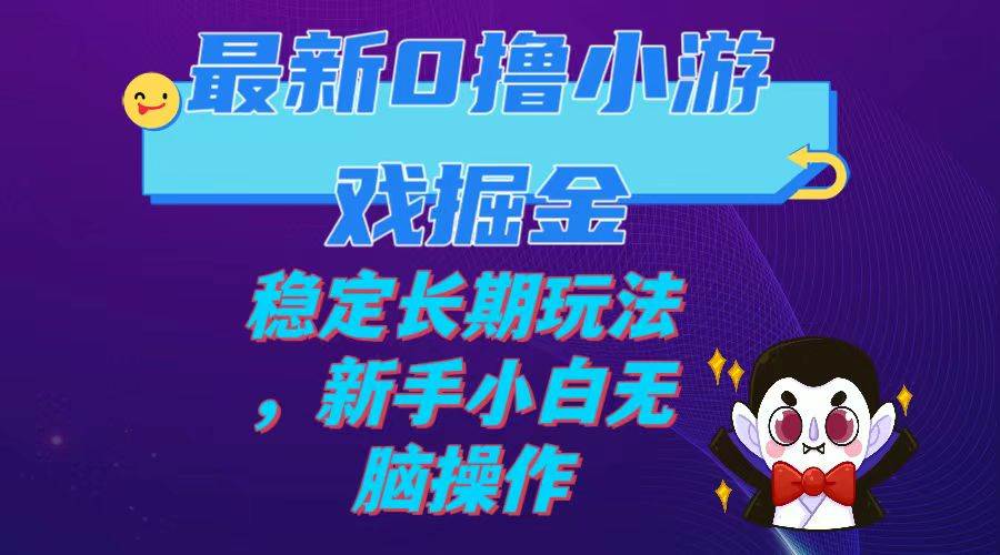 最新0撸小游戏掘金单机日入100-200稳定长期玩法，新手小白无脑操作-温馨分享网