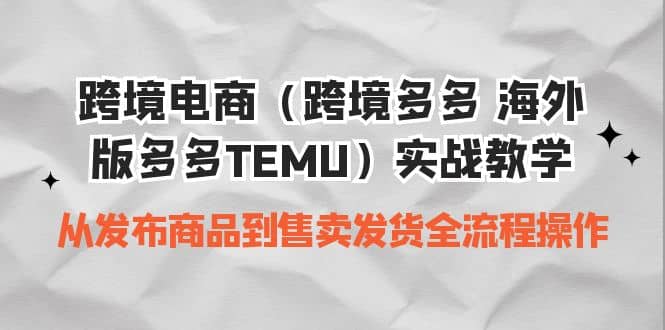 跨境电商（跨境多多 海外版多多TEMU）实操教学 从发布商品到售卖发货全流程-温馨分享网