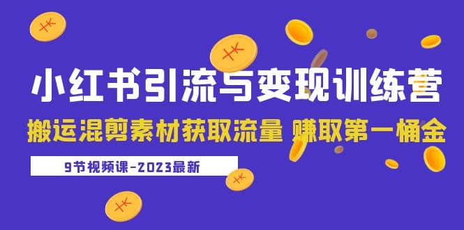 2023小红书引流与变现训练营：搬运混剪素材获取流量 赚取第一桶金（9节课）-温馨分享网