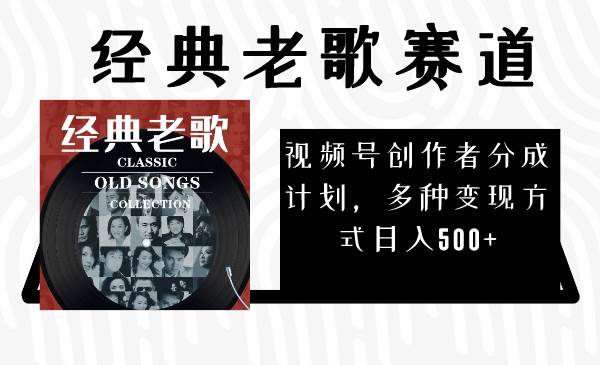视频号创作者分成计划，经典老歌赛道，多种变现方式日入500+（完整素材）-温馨分享网