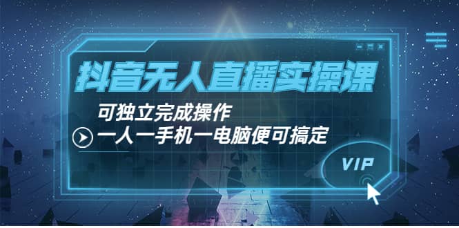 抖音无人直播实操课：可独立完成操作，一人一手机一电脑便可搞定-温馨分享网
