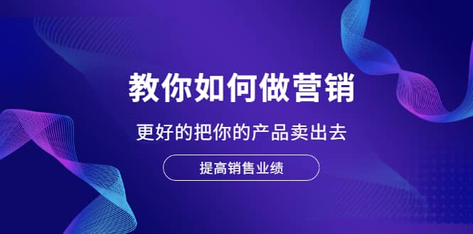 教你如何做营销，更好的把你的产品卖出去 提高销售业绩-温馨分享网
