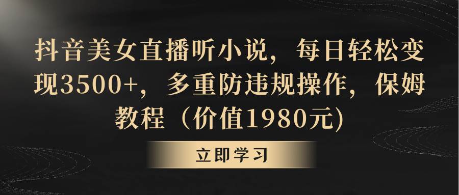 抖音美女直播听小说，每日轻松变现3500+，多重防违规操作，保姆教程（价值1980元)-温馨分享网
