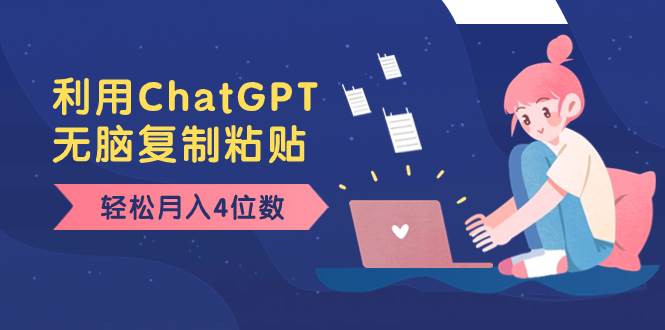 老项目新玩法，利用ChatGPT，无脑复制粘贴，轻松月入4位数，小白也可操作-温馨分享网