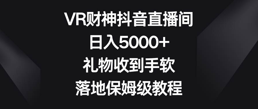 VR财神抖音直播间，日入5000+，礼物收到手软，落地保姆级教程-温馨分享网