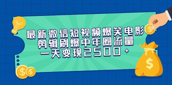 最新微信短视频爆笑电影剪辑刷爆中年圈流量，一天变现2500+-温馨分享网