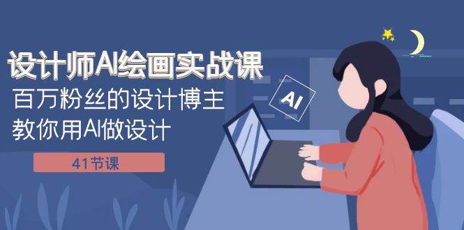 设计师AI绘画实战课：百万粉丝的设计博主教你用AI做设计（41节课）-温馨分享网