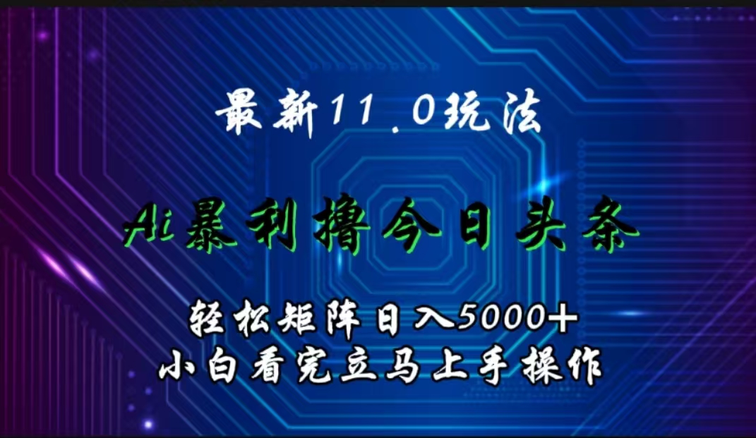 最新11.0玩法 AI辅助撸今日头条轻松实现矩阵日入5000+小白看完即可上手矩阵操作-温馨分享网