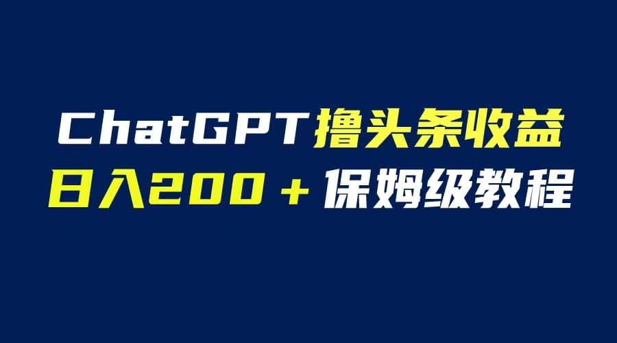GPT解放双手撸头条收益，日入200保姆级教程，自媒体小白无脑操作-温馨分享网