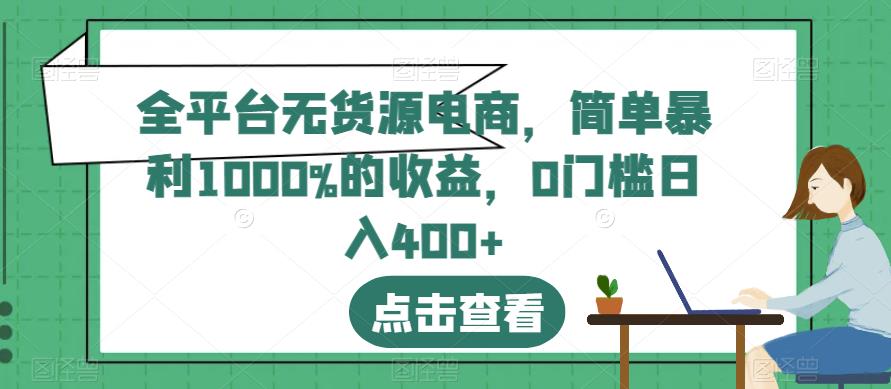 全平台无货源电商，简单暴利1000%的收益，0门槛日入400+【揭秘】-温馨分享网