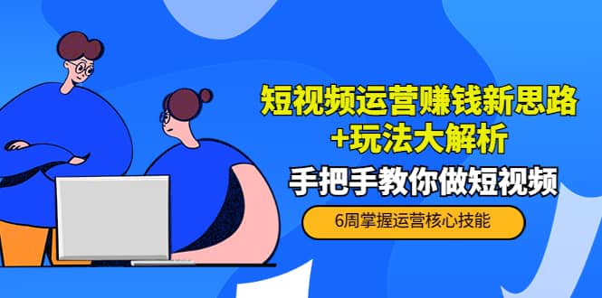 短视频运营赚钱新思路+玩法大解析：手把手教你做短视频【PETER最新更新中】-温馨分享网