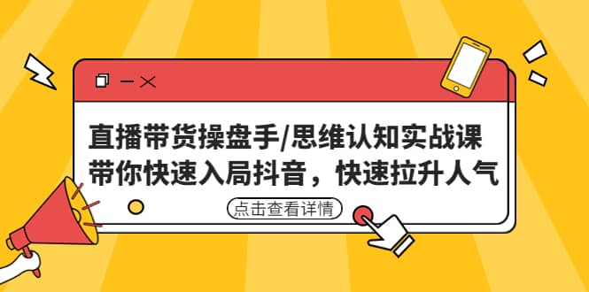 直播带货操盘手/思维认知实战课：带你快速入局抖音，快速拉升人气-温馨分享网