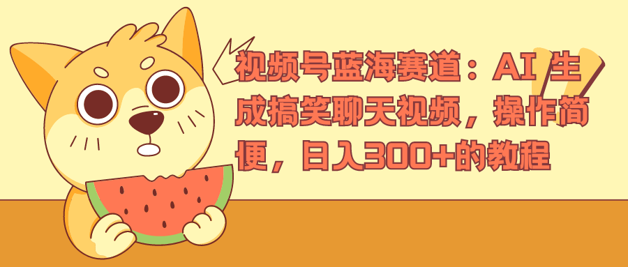 视频号蓝海赛道，AI 生成搞笑聊天视频，操作简便，日入300+的教程-温馨分享网