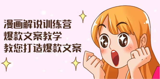 漫画解说训练营：爆款文案教学，教您打造爆款文案（文案课+剪辑课）-温馨分享网