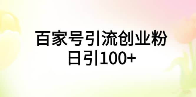 百家号引流创业粉日引100+有手机电脑就可以操作-温馨分享网