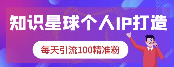 知识星球个人IP打造系列课程，每天引流100精准粉-温馨分享网