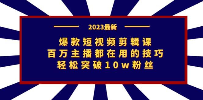 爆款短视频剪辑课：百万主播都在用的技巧，轻松突破10w粉丝-温馨分享网