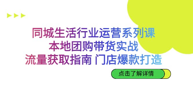 同城生活行业运营系列课：本地团购带货实战，流量获取指南 门店爆款打造-温馨分享网