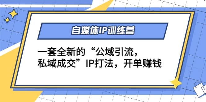 自媒体IP训练营(12+13期)一套全新的“公域引流，私域成交”IP打法-温馨分享网