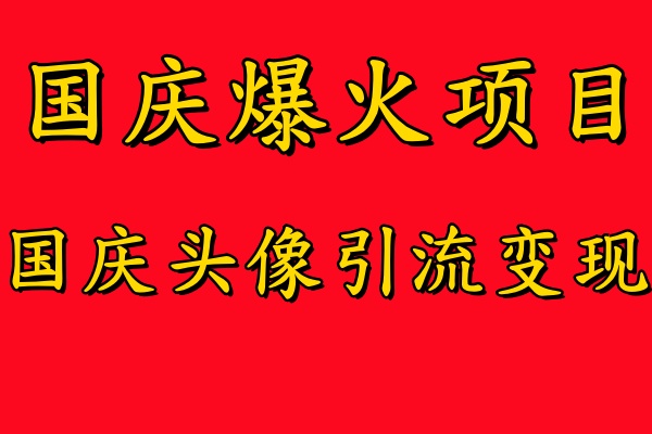国庆爆火风口项目——国庆头像引流变现，零门槛高收益，小白也能起飞-温馨分享网