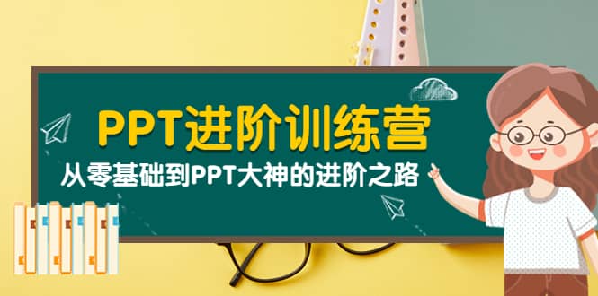 PPT进阶训练营（第二期）：从零基础到PPT大神的进阶之路（40节课）-温馨分享网