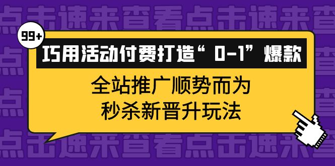 巧用活动付费打造“0-1”爆款，全站推广顺势而为，秒杀新晋升玩法-温馨分享网