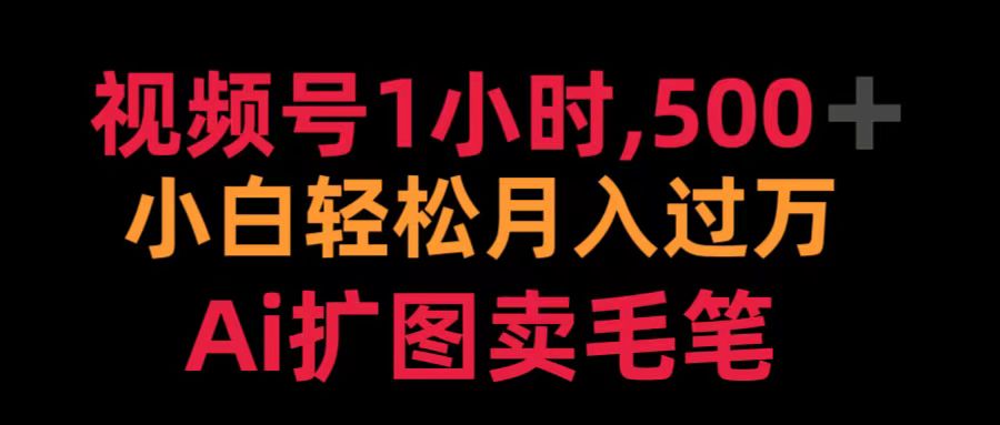 视频号1小时，500＋ 小白轻松月入过万 Ai扩图卖毛笔-温馨分享网