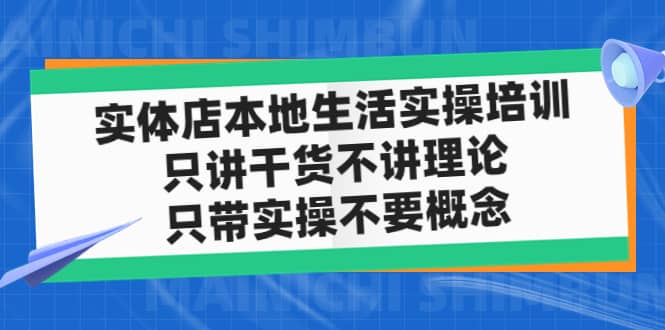 实体店本地生活实操培训，只讲干货不讲理论，只带实操不要概念（12节课）-温馨分享网