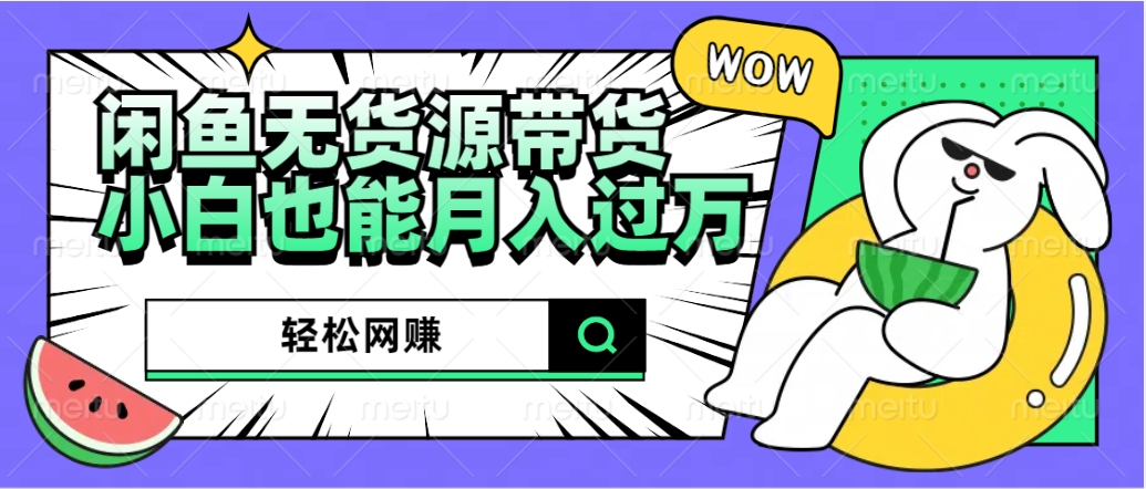 闲鱼无货源带货：轻松网赚，小白也能月入过万的秘密武器-温馨分享网