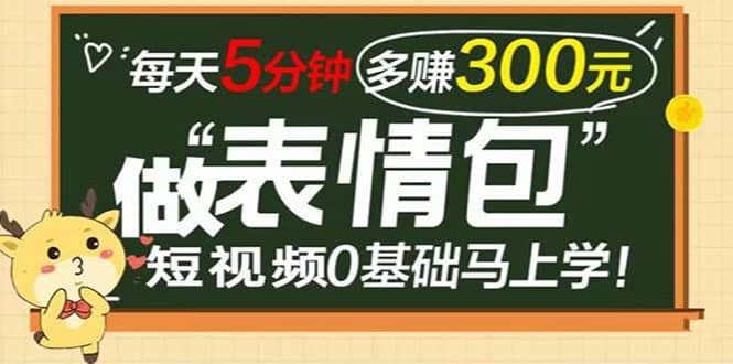 表情包短视频变现项目，短视频0基础马上学，每天5分钟多赚300元-温馨分享网